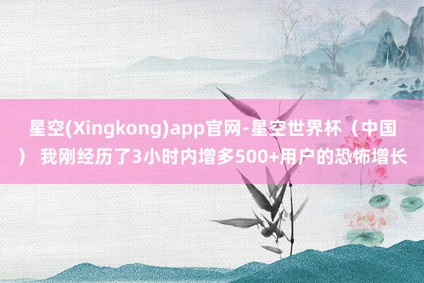 星空(Xingkong)app官网-星空世界杯(中国) 我刚经历了3小时内增多500+用户的恐怖增长