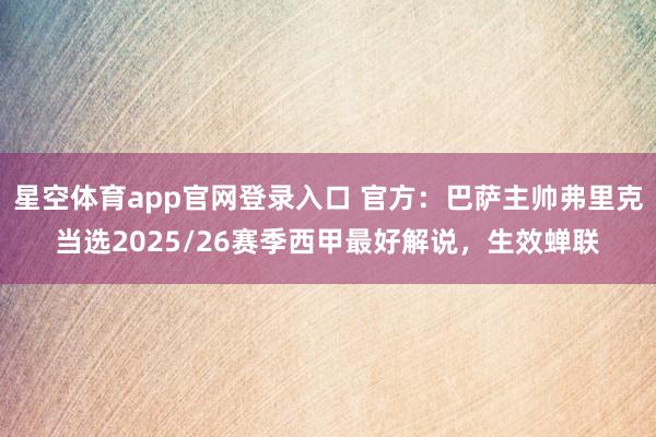 星空体育app官网登录入口 官方:巴萨主帅弗里克当选2025/26赛季西甲最好解说,生效蝉联