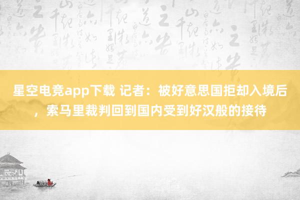 星空电竞app下载 记者：被好意思国拒却入境后，索马里裁判回到国内受到好汉般的接待