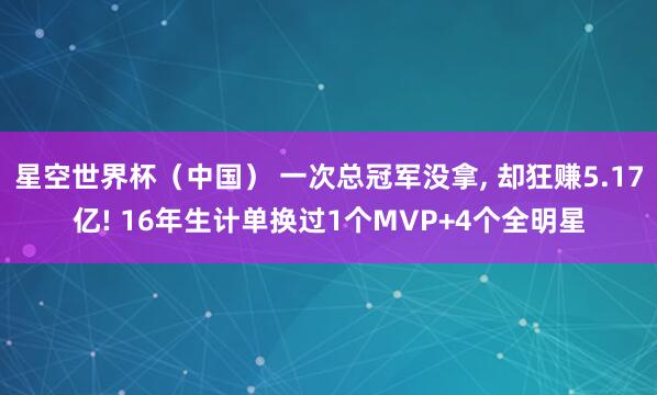 星空世界杯(中国) 一次总冠军没拿, 却狂赚5.17亿! 16年生计单换过1个MVP+4个全明星