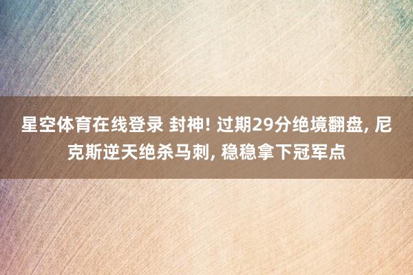 星空体育在线登录 封神! 过期29分绝境翻盘, 尼克斯逆天绝杀马刺, 稳稳拿下冠军点