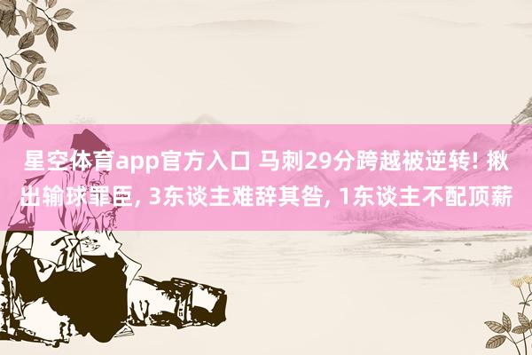 星空体育app官方入口 马刺29分跨越被逆转! 揪出输球罪臣, 3东谈主难辞其咎, 1东谈主不配顶薪