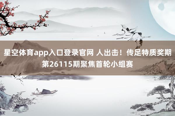 星空体育app入口登录官网 人出击!传足特质奖期第26115期聚焦首轮小组赛
