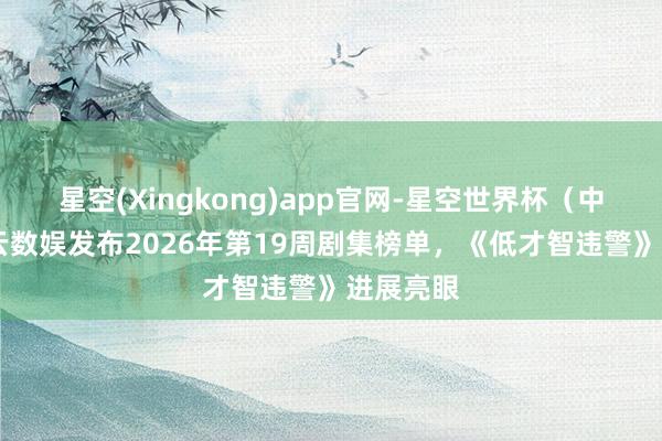 星空(Xingkong)app官网-星空世界杯(中国) 酷云数娱发布2026年第19周剧集榜单,《低才智违警》进展亮眼