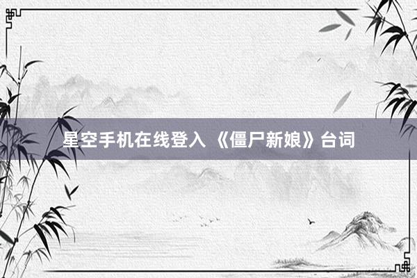 星空手机在线登入 《僵尸新娘》台词