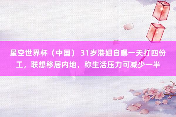 星空世界杯(中国) 31岁港姐自曝一天打四份工,联想移居内地,称生活压力可减少一半