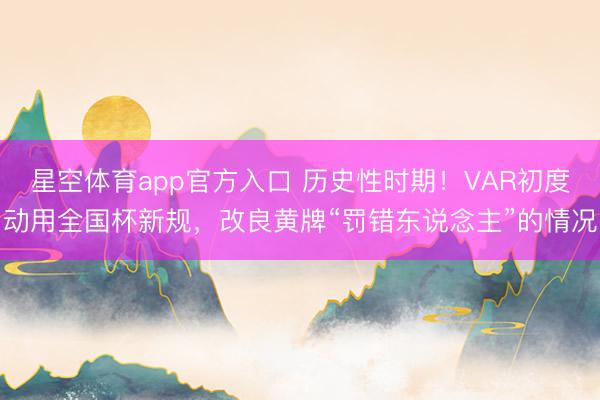 星空体育app官方入口 历史性时期！VAR初度动用全国杯新规，改良黄牌“罚错东说念主”的情况