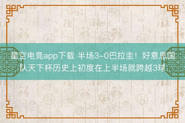 星空电竞app下载 半场3-0巴拉圭！好意思国队天下杯历史上初度在上半场就跨越3球