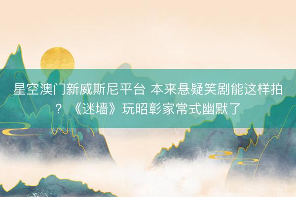 星空澳门新威斯尼平台 本来悬疑笑剧能这样拍?《迷墙》玩昭彰家常式幽默了