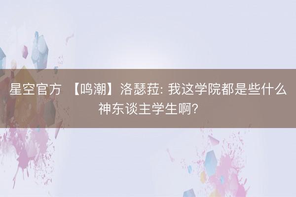 星空官方 【鸣潮】洛瑟菈: 我这学院都是些什么神东谈主学生啊?