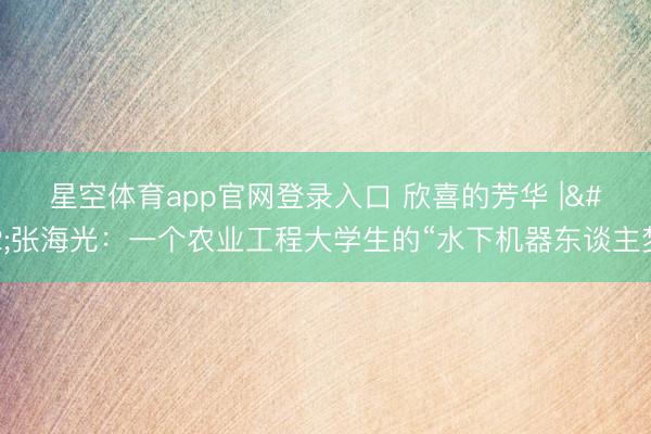 星空体育app官网登录入口 欣喜的芳华 | 张海光:一个农业工程大学生的“水下机器东谈主梦”