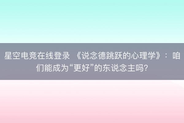 星空电竞在线登录 《说念德跳跃的心理学》:咱们能成为“更好”的东说念主吗?