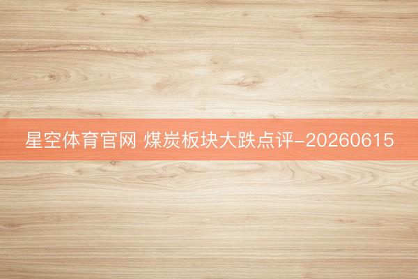 星空体育官网 煤炭板块大跌点评-20260615