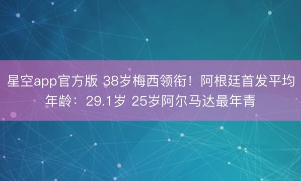 星空app官方版 38岁梅西领衔！阿根廷首发平均年龄：29.1岁 25岁阿尔马达最年青