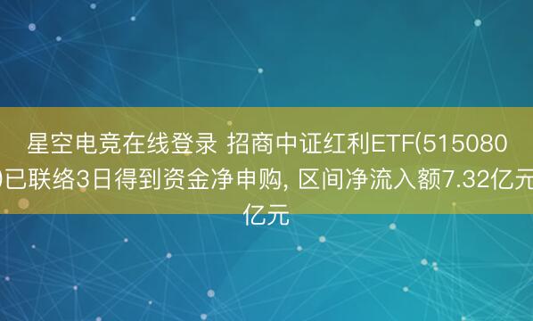 星空电竞在线登录 招商中证红利ETF(515080)已联络3日得到资金净申购, 区间净流入额7.32亿元