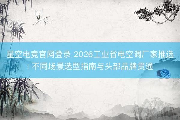星空电竞官网登录 2026工业省电空调厂家推选: 不同场景选型指南与头部品牌贯通