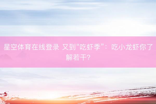 星空体育在线登录 又到“吃虾季”：吃小龙虾你了解若干？