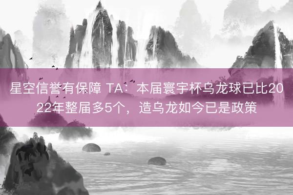 星空信誉有保障 TA:本届寰宇杯乌龙球已比2022年整届多5个,造乌龙如今已是政策