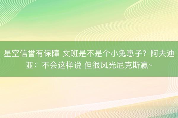 星空信誉有保障 文班是不是个小兔崽子？阿夫迪亚：不会这样说 但很风光尼克斯赢~